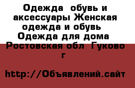 Одежда, обувь и аксессуары Женская одежда и обувь - Одежда для дома. Ростовская обл.,Гуково г.